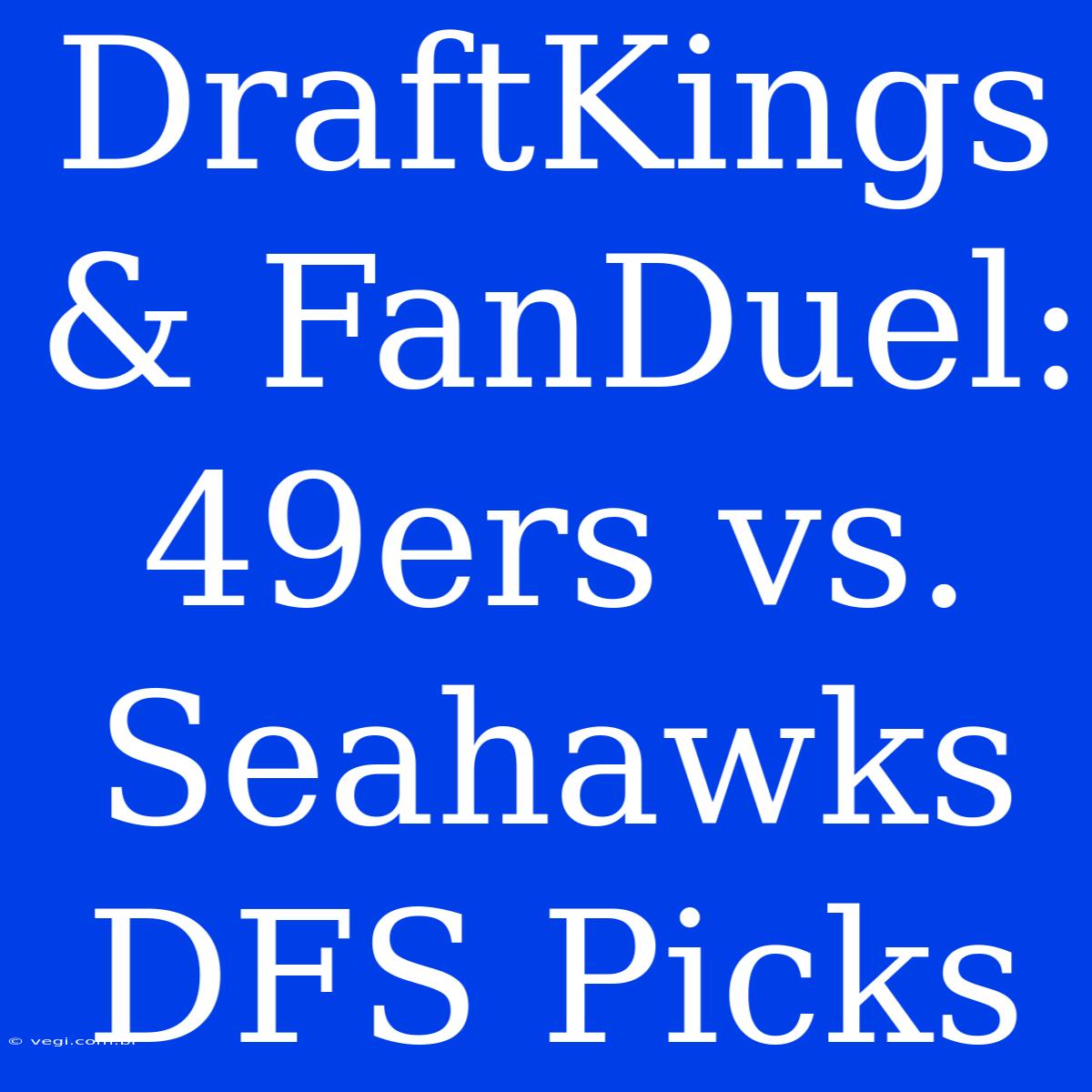 DraftKings & FanDuel: 49ers Vs. Seahawks DFS Picks