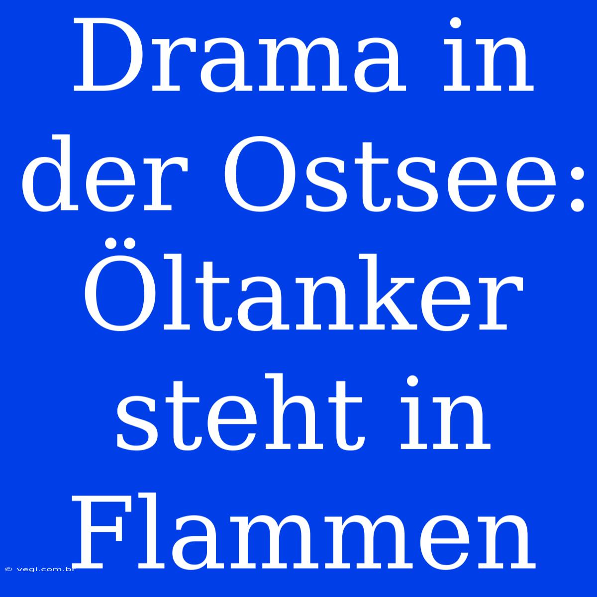 Drama In Der Ostsee: Öltanker Steht In Flammen