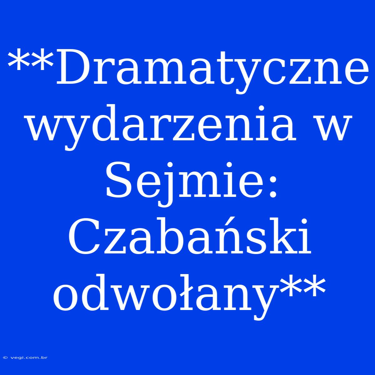 **Dramatyczne Wydarzenia W Sejmie: Czabański Odwołany**