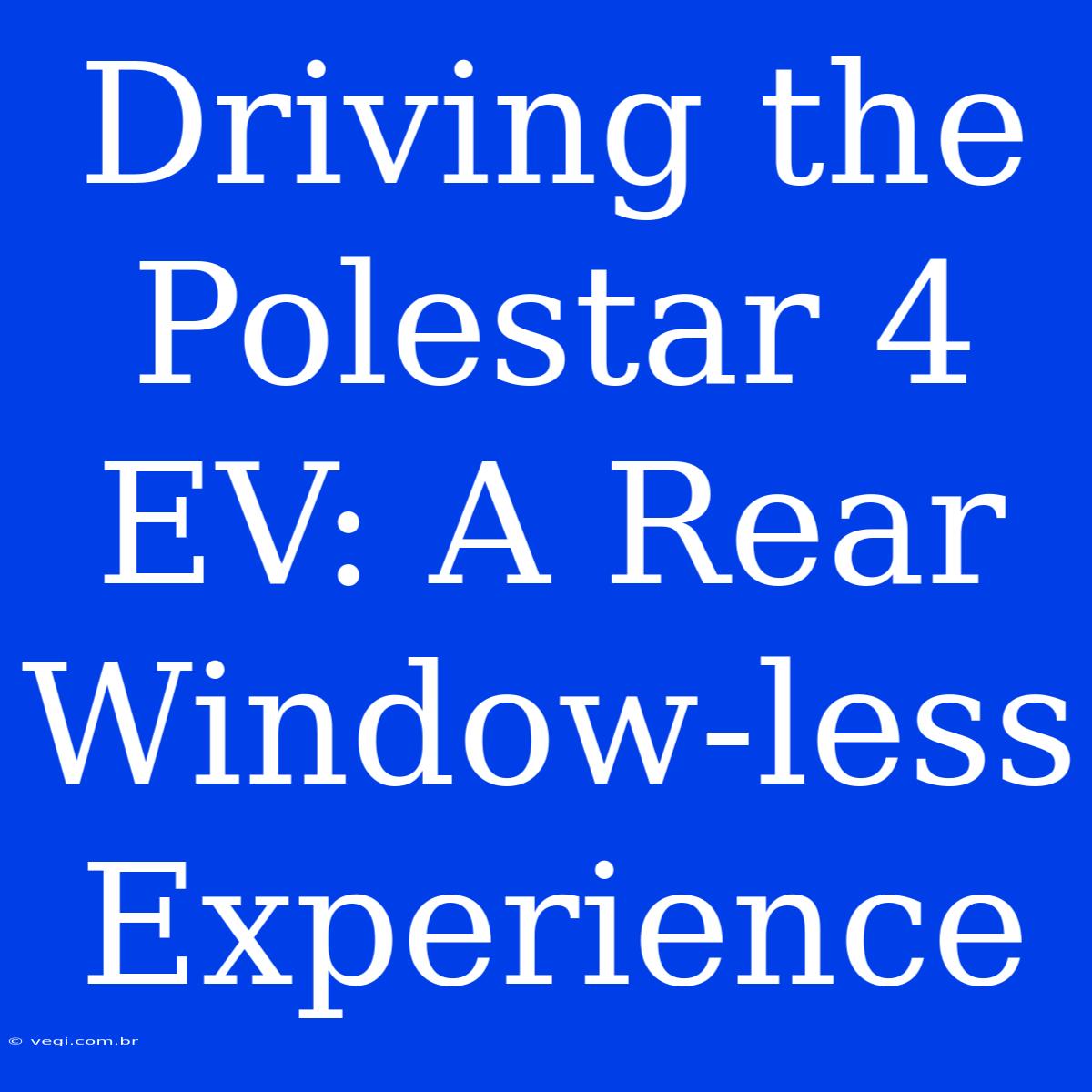 Driving The Polestar 4 EV: A Rear Window-less Experience