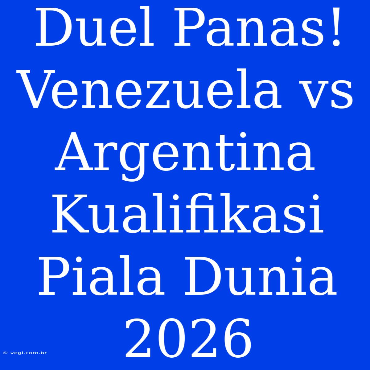 Duel Panas! Venezuela Vs Argentina Kualifikasi Piala Dunia 2026