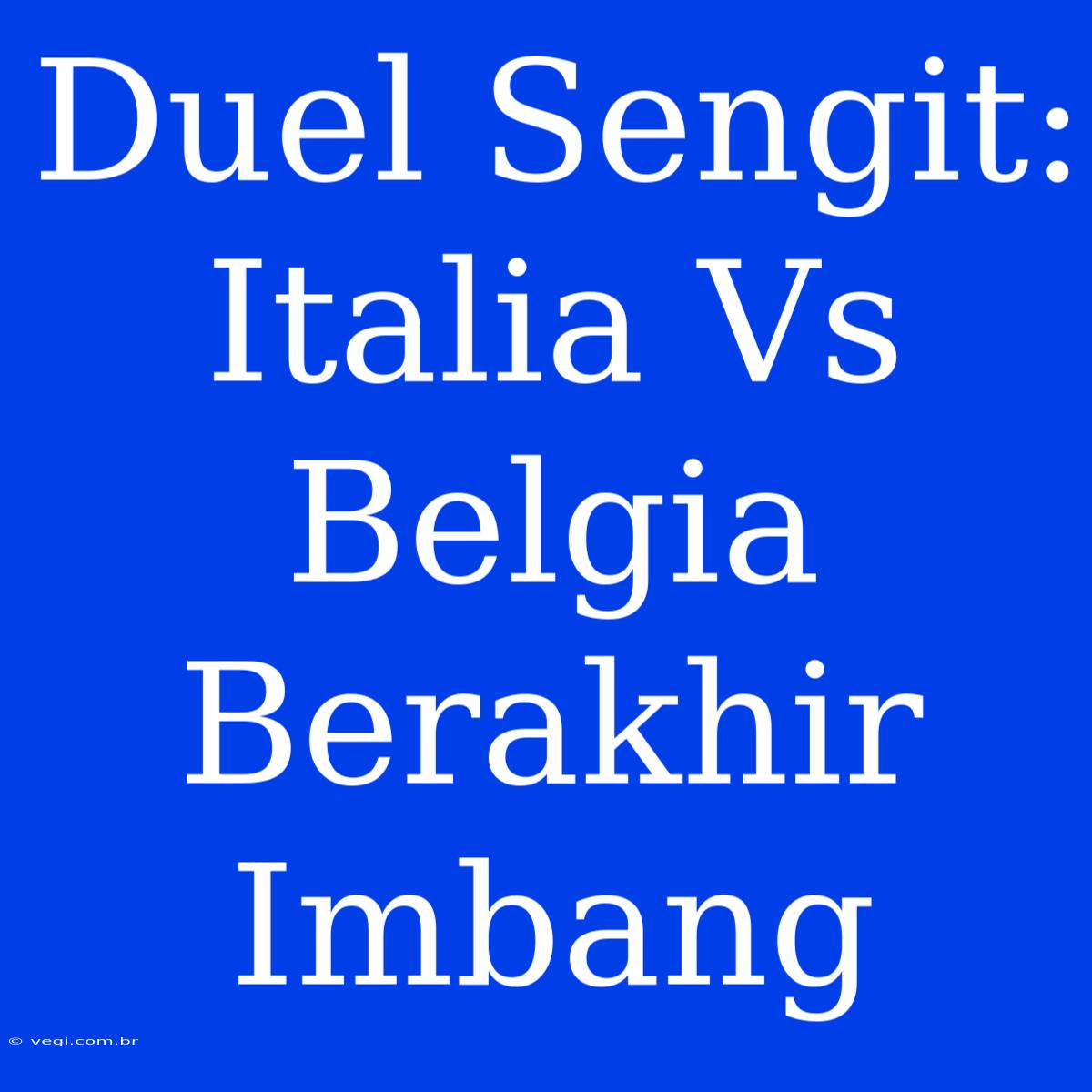 Duel Sengit: Italia Vs Belgia Berakhir Imbang 