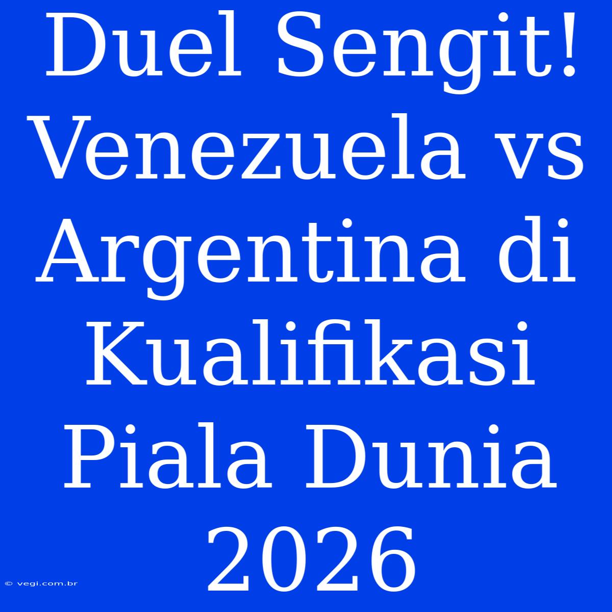 Duel Sengit! Venezuela Vs Argentina Di Kualifikasi Piala Dunia 2026