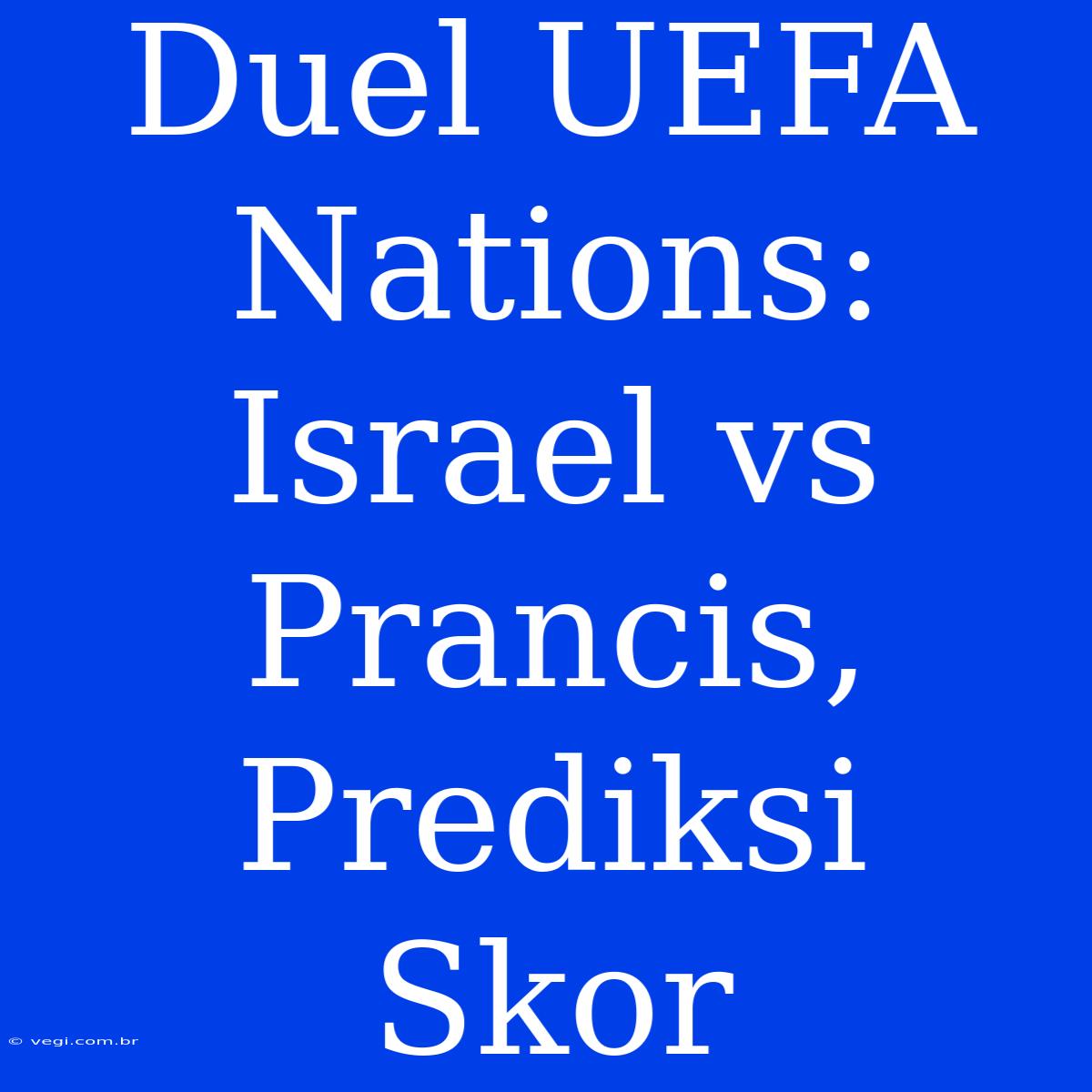 Duel UEFA Nations: Israel Vs Prancis, Prediksi Skor