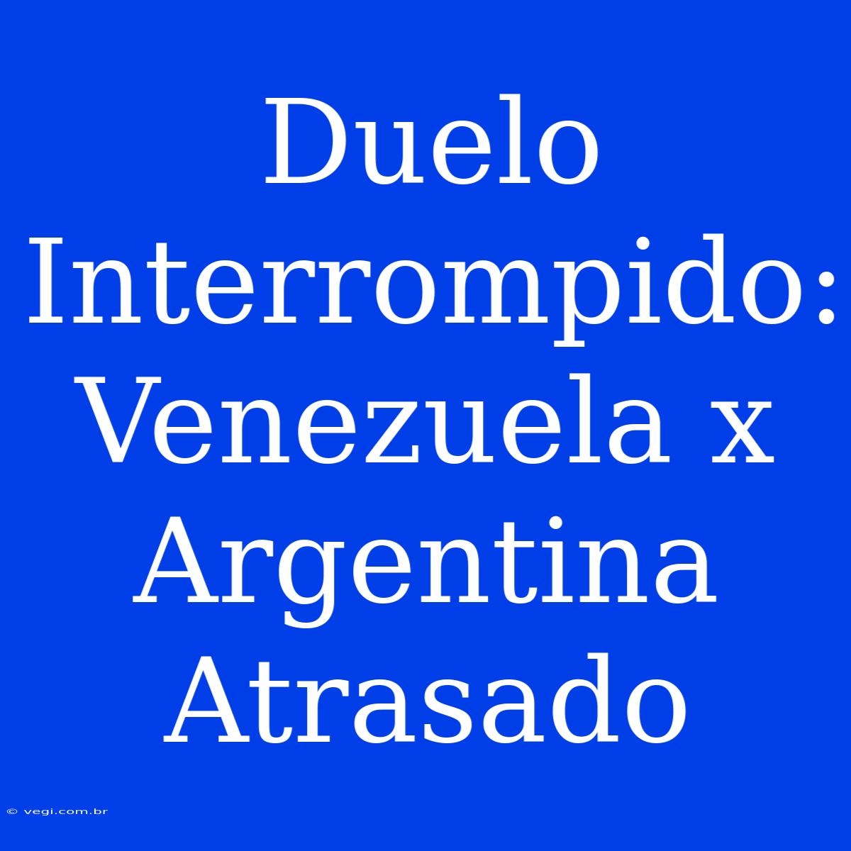 Duelo Interrompido: Venezuela X Argentina Atrasado