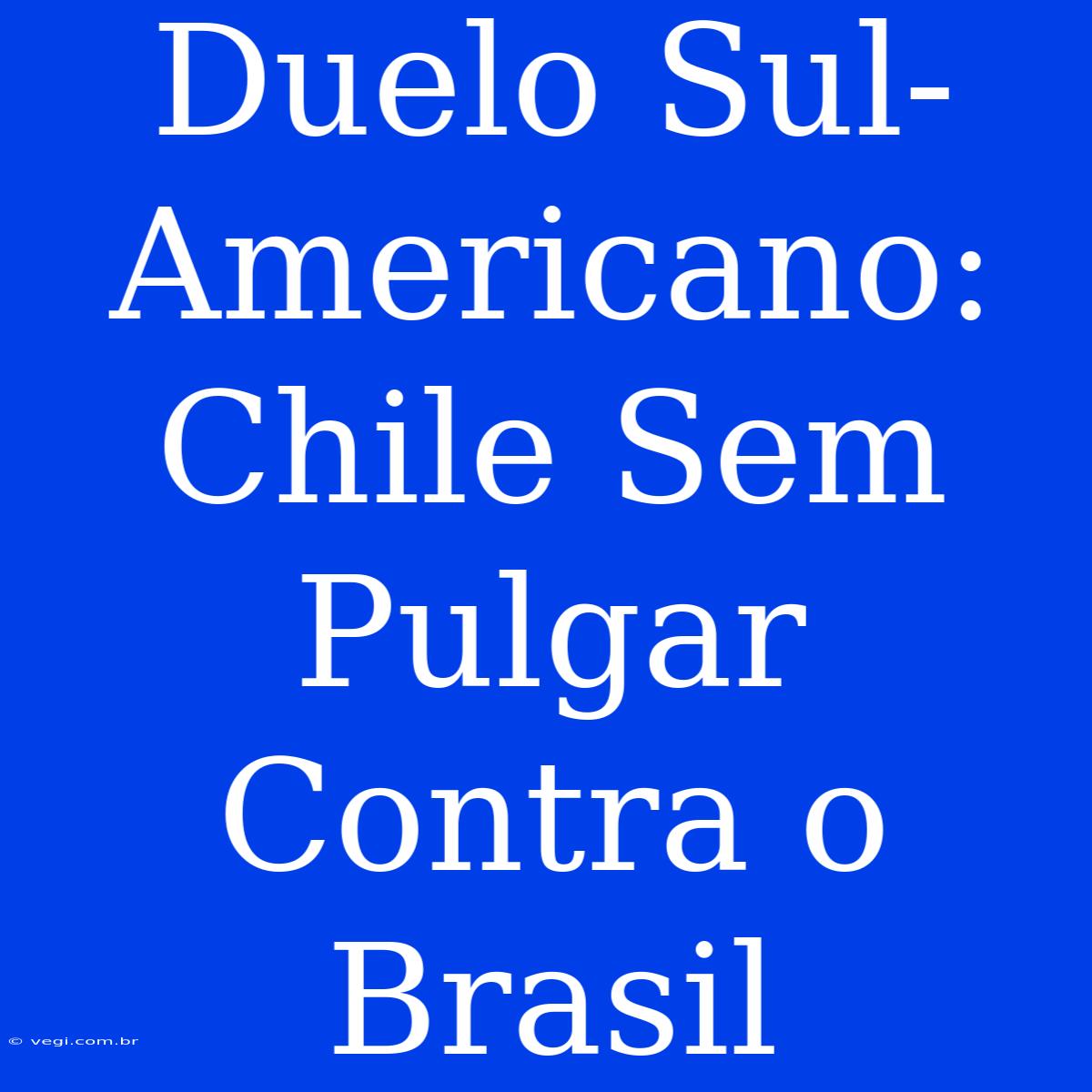 Duelo Sul-Americano: Chile Sem Pulgar Contra O Brasil