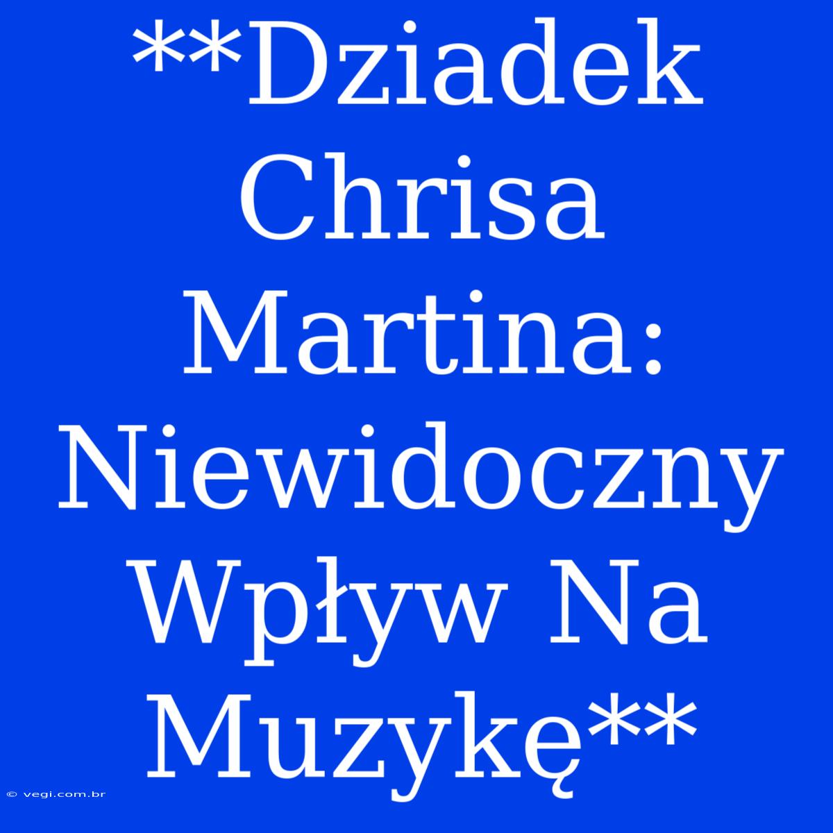 **Dziadek Chrisa Martina: Niewidoczny Wpływ Na Muzykę**