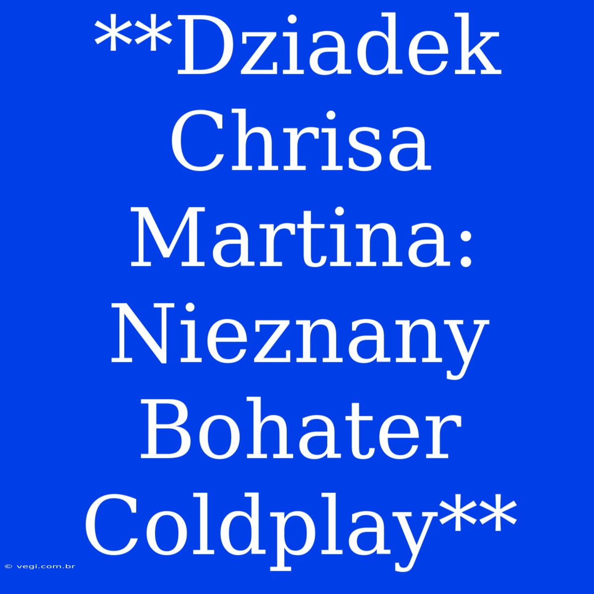 **Dziadek Chrisa Martina: Nieznany Bohater Coldplay** 