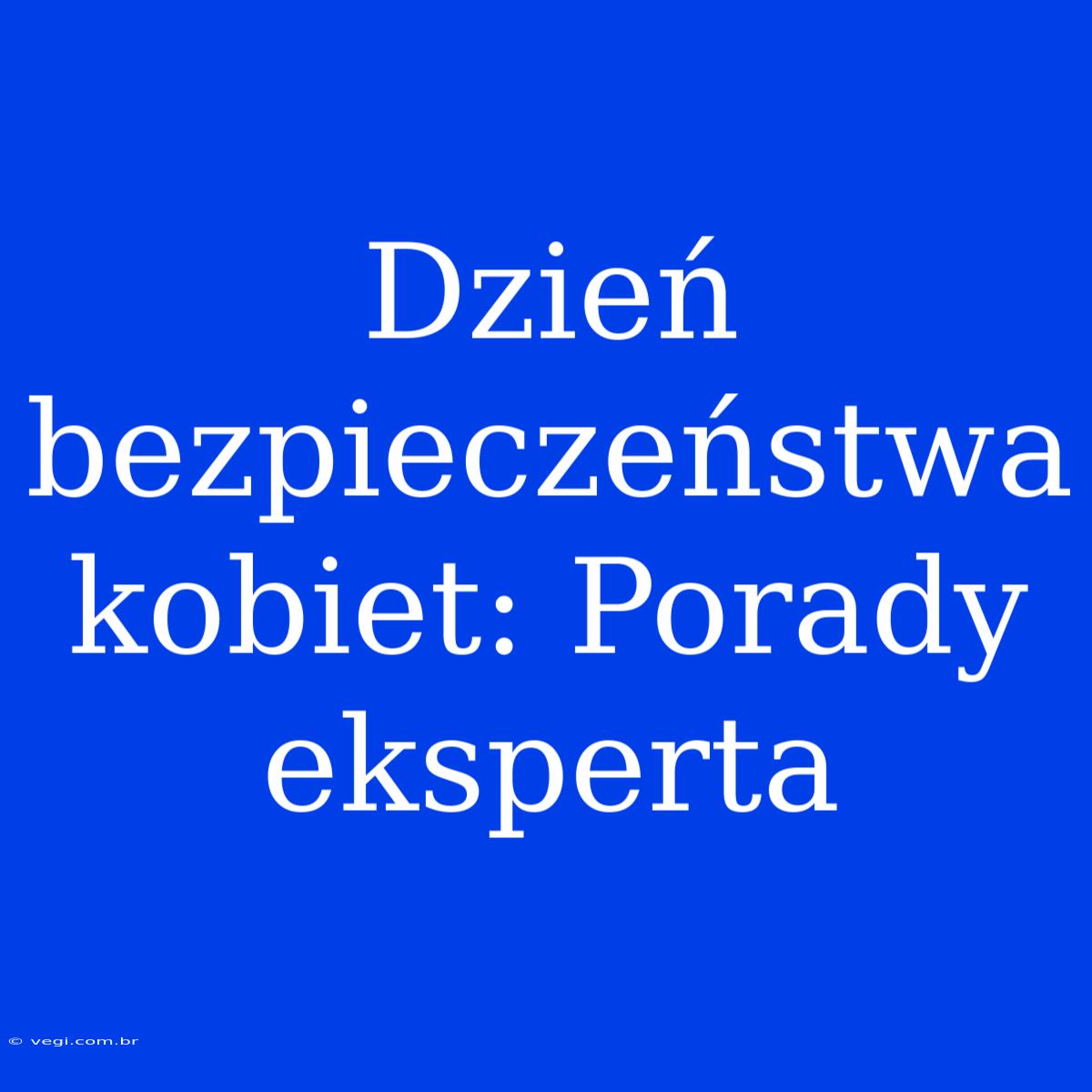 Dzień Bezpieczeństwa Kobiet: Porady Eksperta