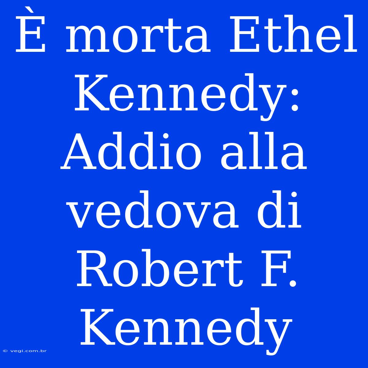 È Morta Ethel Kennedy: Addio Alla Vedova Di Robert F. Kennedy