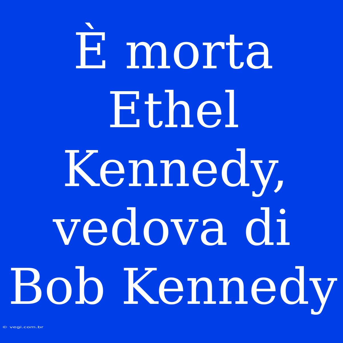 È Morta Ethel Kennedy, Vedova Di Bob Kennedy