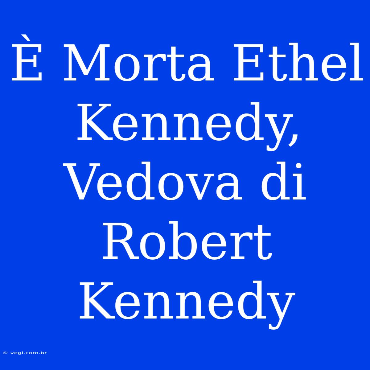 È Morta Ethel Kennedy, Vedova Di Robert Kennedy