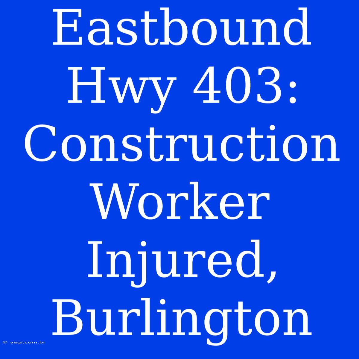 Eastbound Hwy 403: Construction Worker Injured, Burlington  