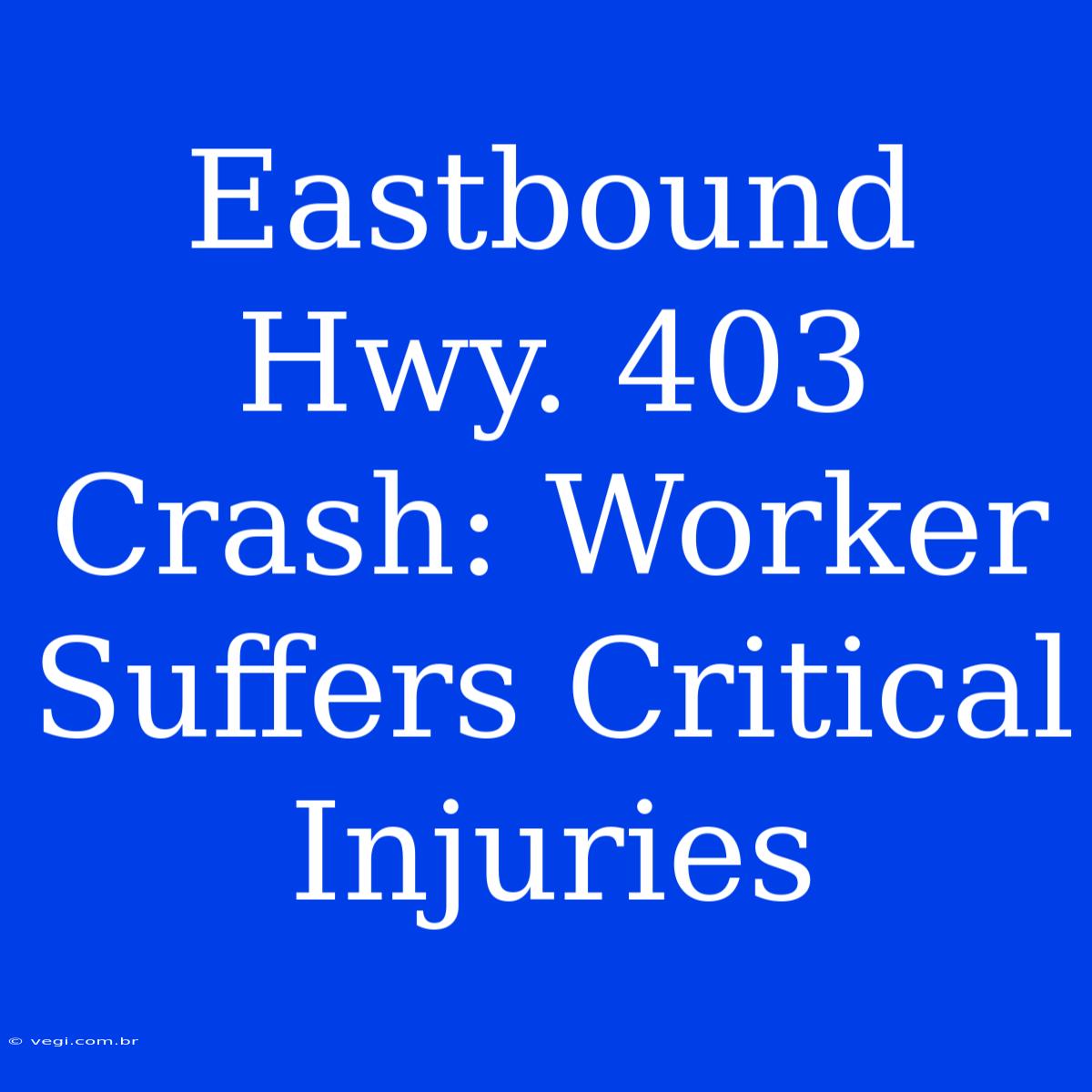 Eastbound Hwy. 403 Crash: Worker Suffers Critical Injuries