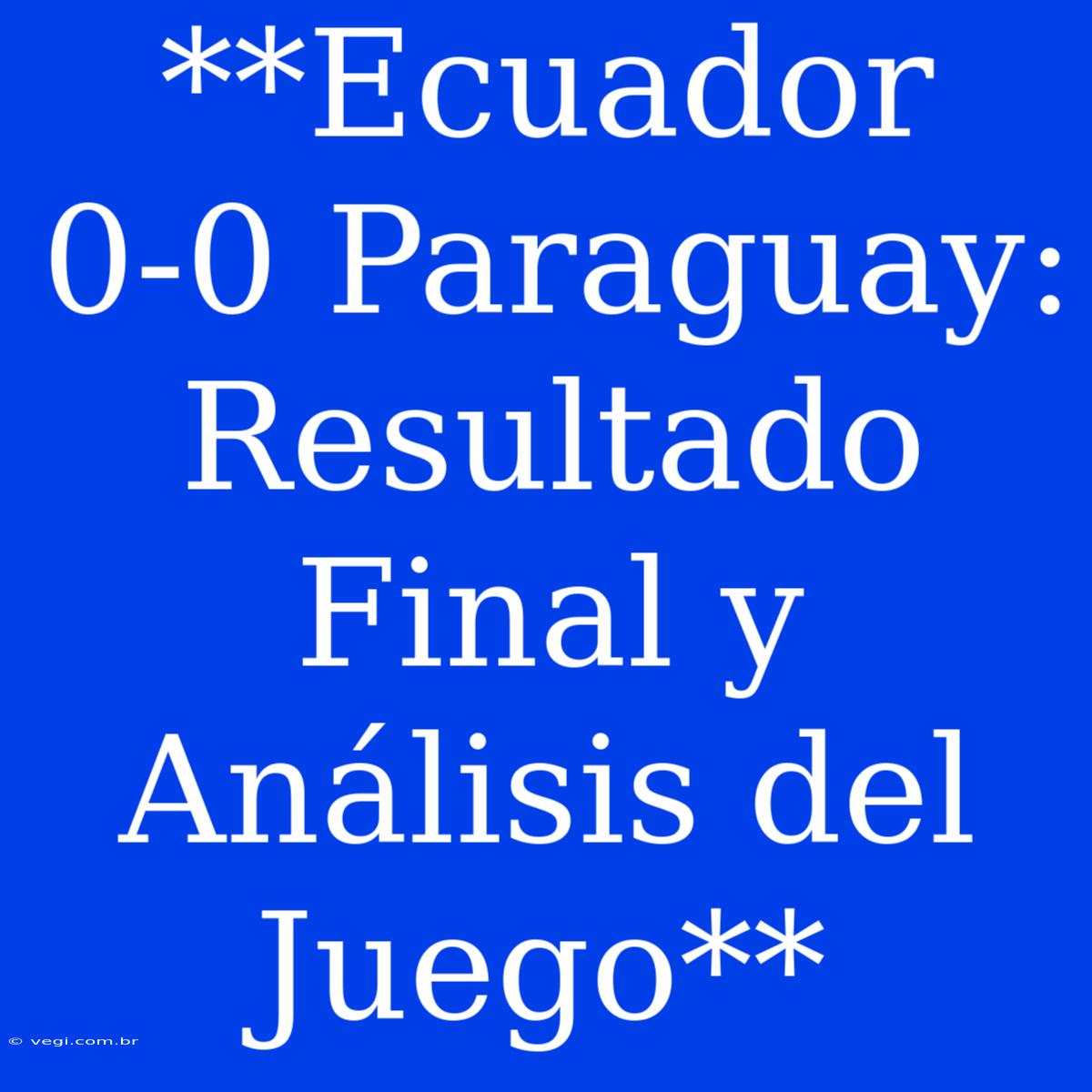 **Ecuador 0-0 Paraguay: Resultado Final Y Análisis Del Juego**