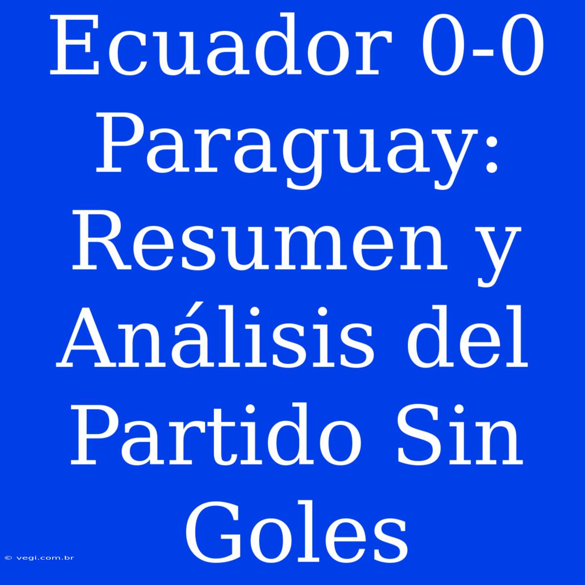 Ecuador 0-0 Paraguay: Resumen Y Análisis Del Partido Sin Goles