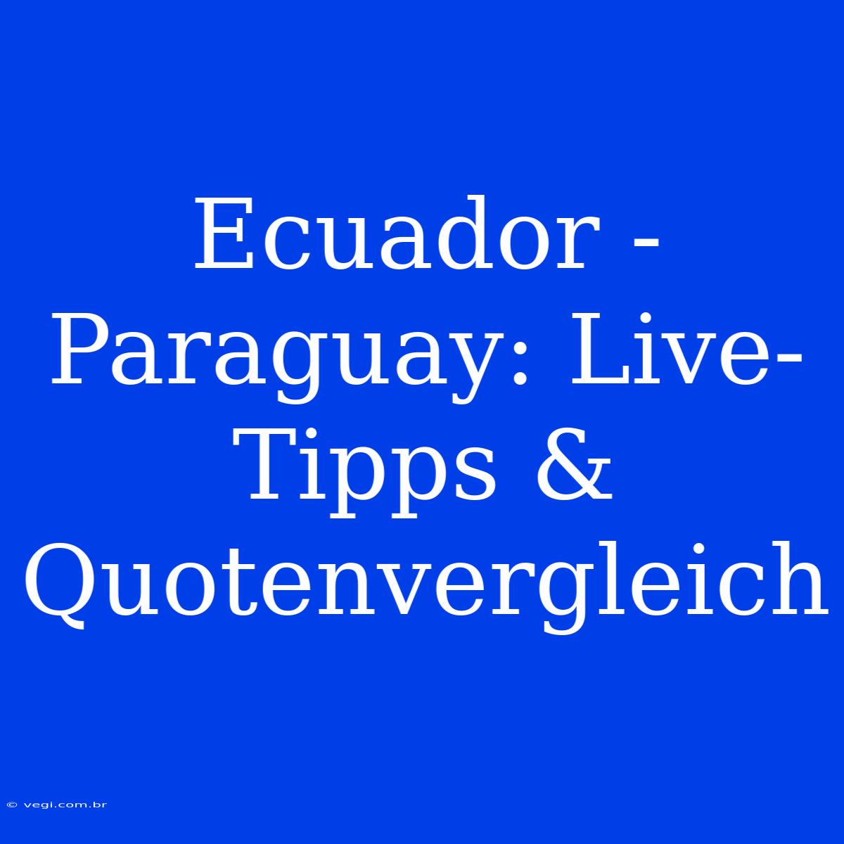 Ecuador - Paraguay: Live-Tipps & Quotenvergleich