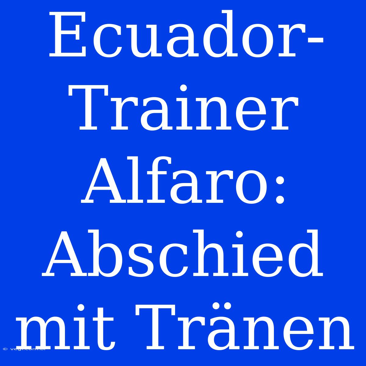 Ecuador-Trainer Alfaro: Abschied Mit Tränen