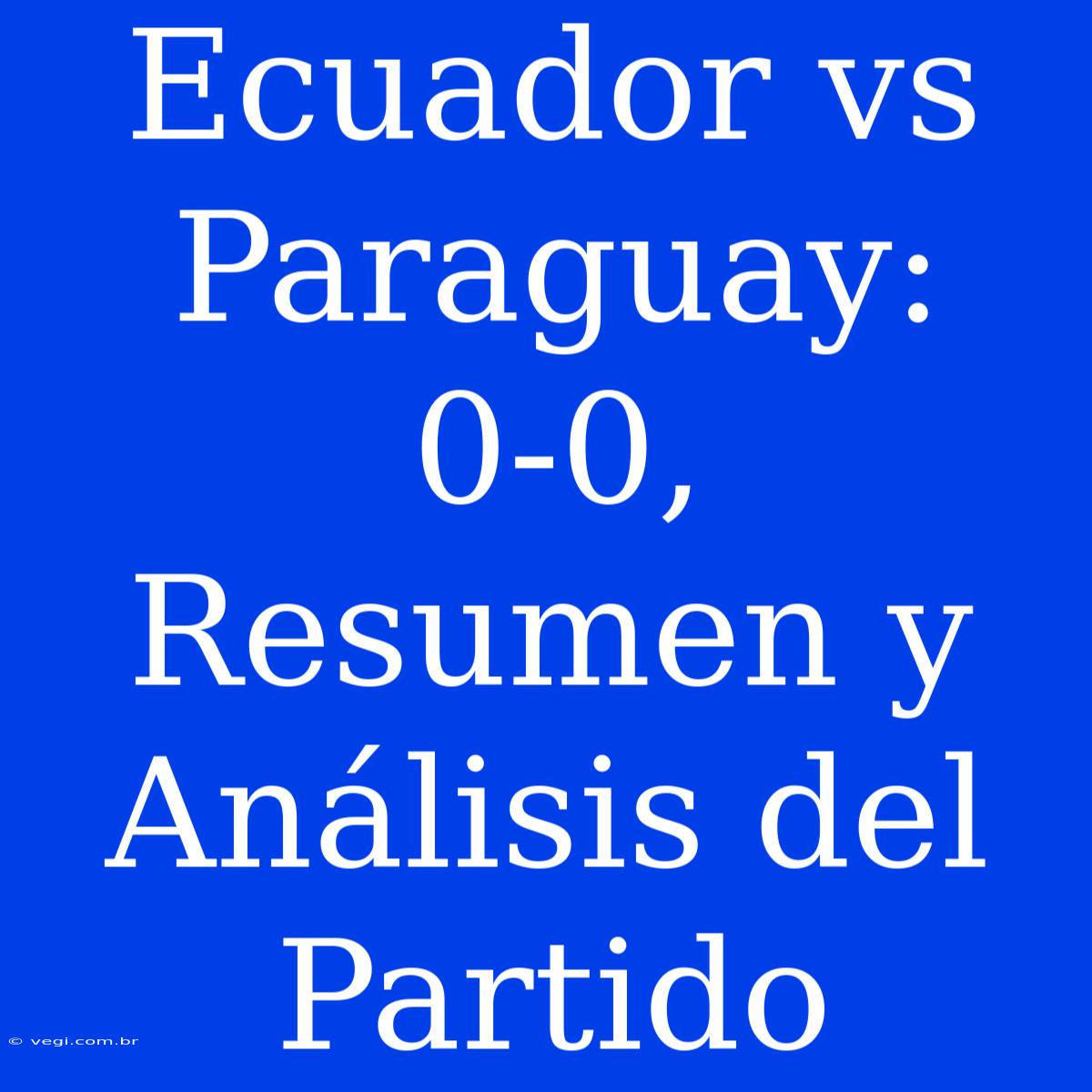 Ecuador Vs Paraguay: 0-0, Resumen Y Análisis Del Partido