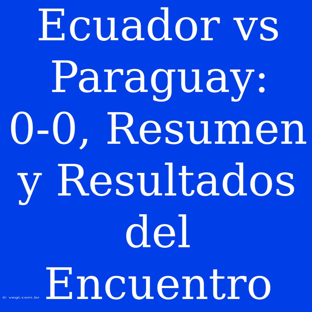 Ecuador Vs Paraguay: 0-0, Resumen Y Resultados Del Encuentro 