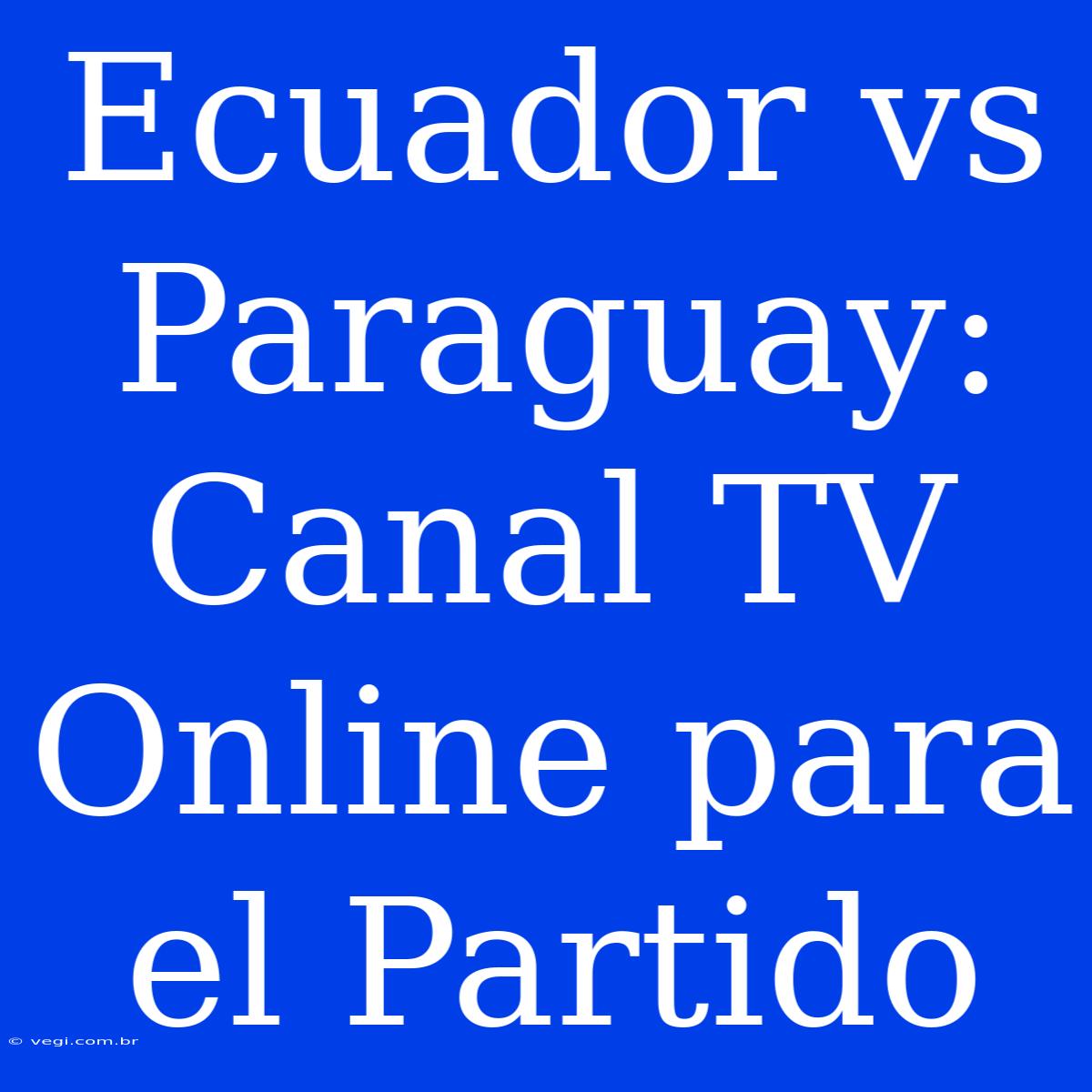 Ecuador Vs Paraguay: Canal TV Online Para El Partido