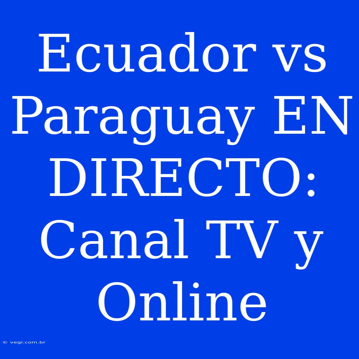 Ecuador Vs Paraguay EN DIRECTO: Canal TV Y Online