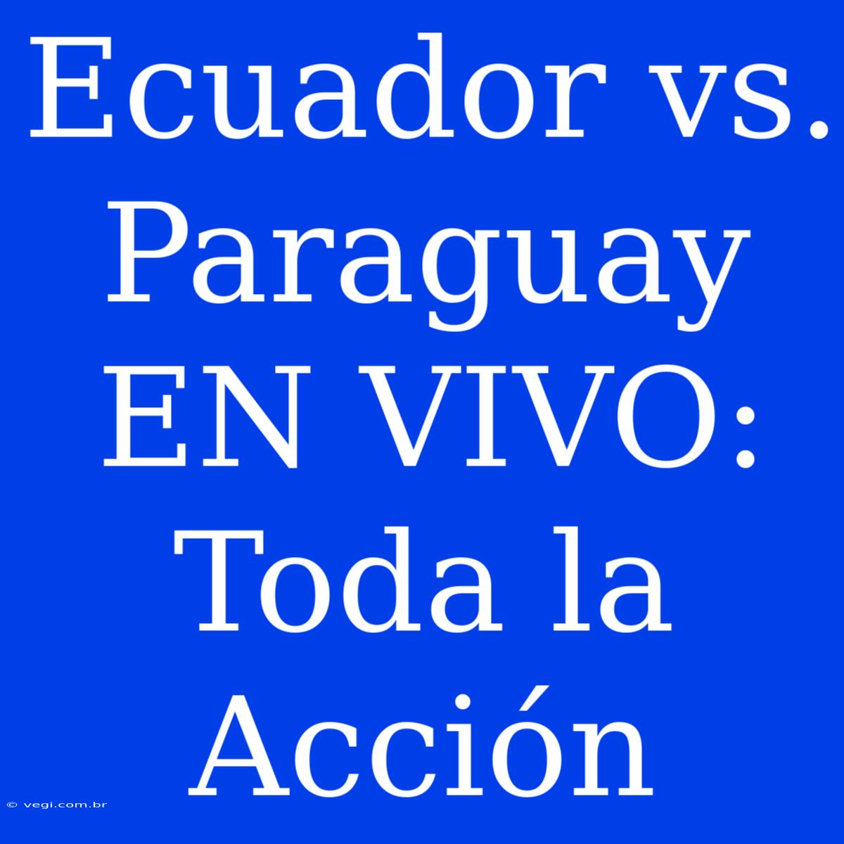 Ecuador Vs. Paraguay EN VIVO: Toda La Acción