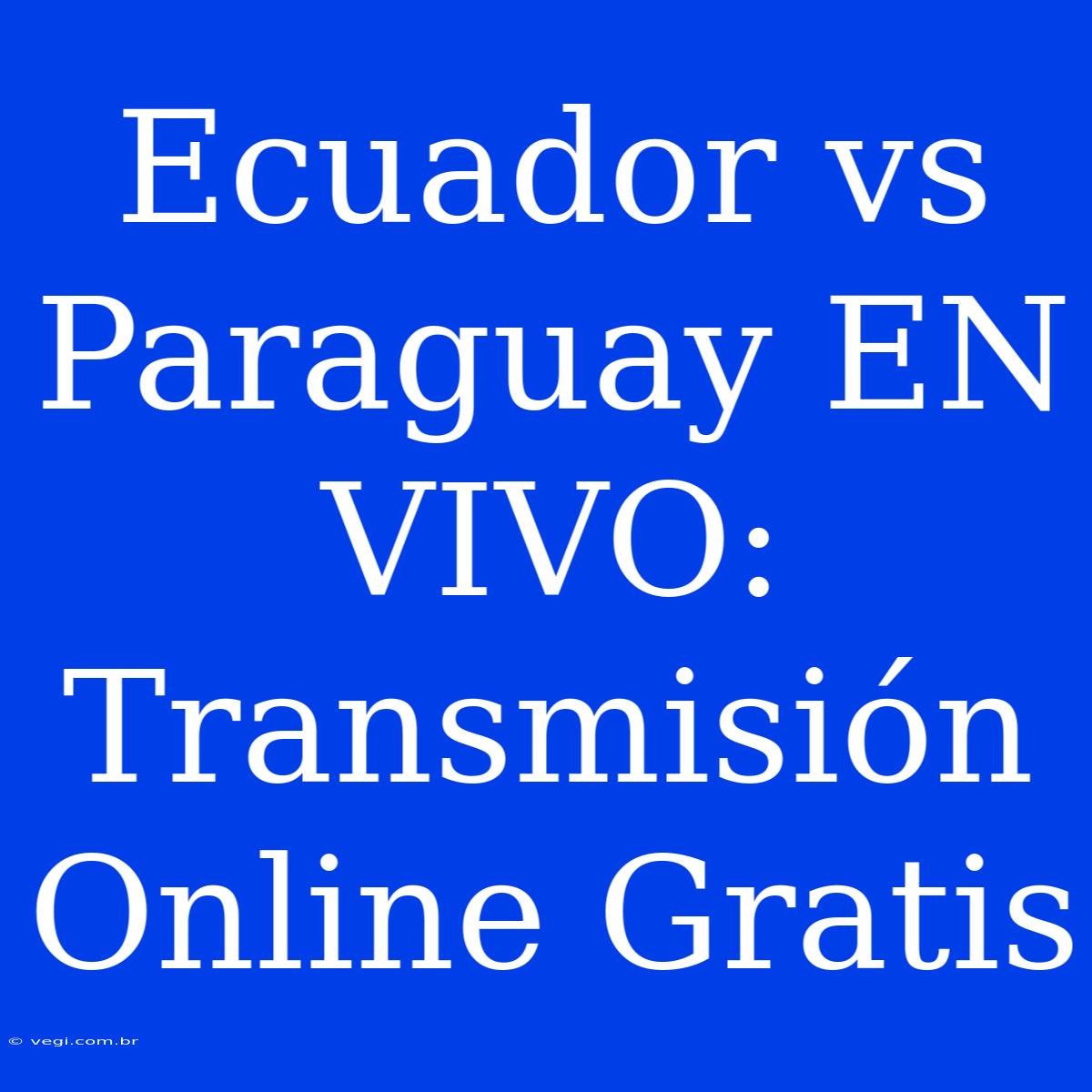 Ecuador Vs Paraguay EN VIVO: Transmisión Online Gratis