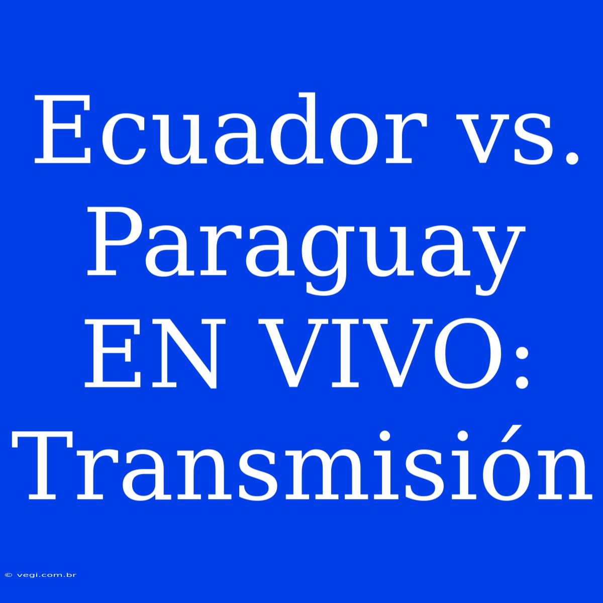 Ecuador Vs. Paraguay EN VIVO: Transmisión