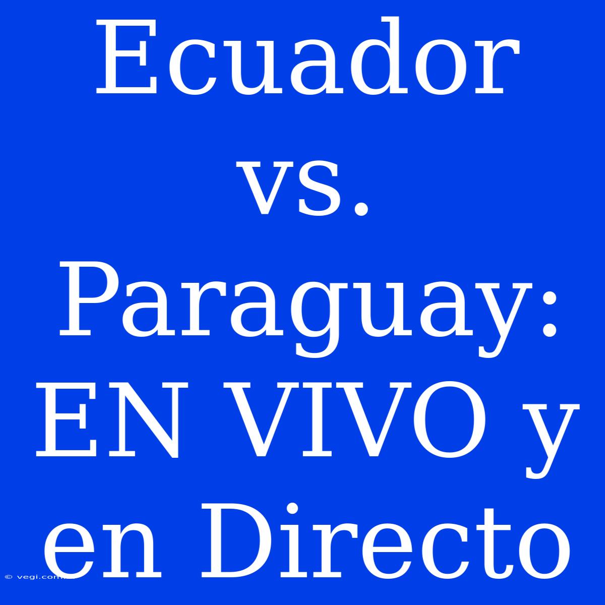 Ecuador Vs. Paraguay: EN VIVO Y En Directo