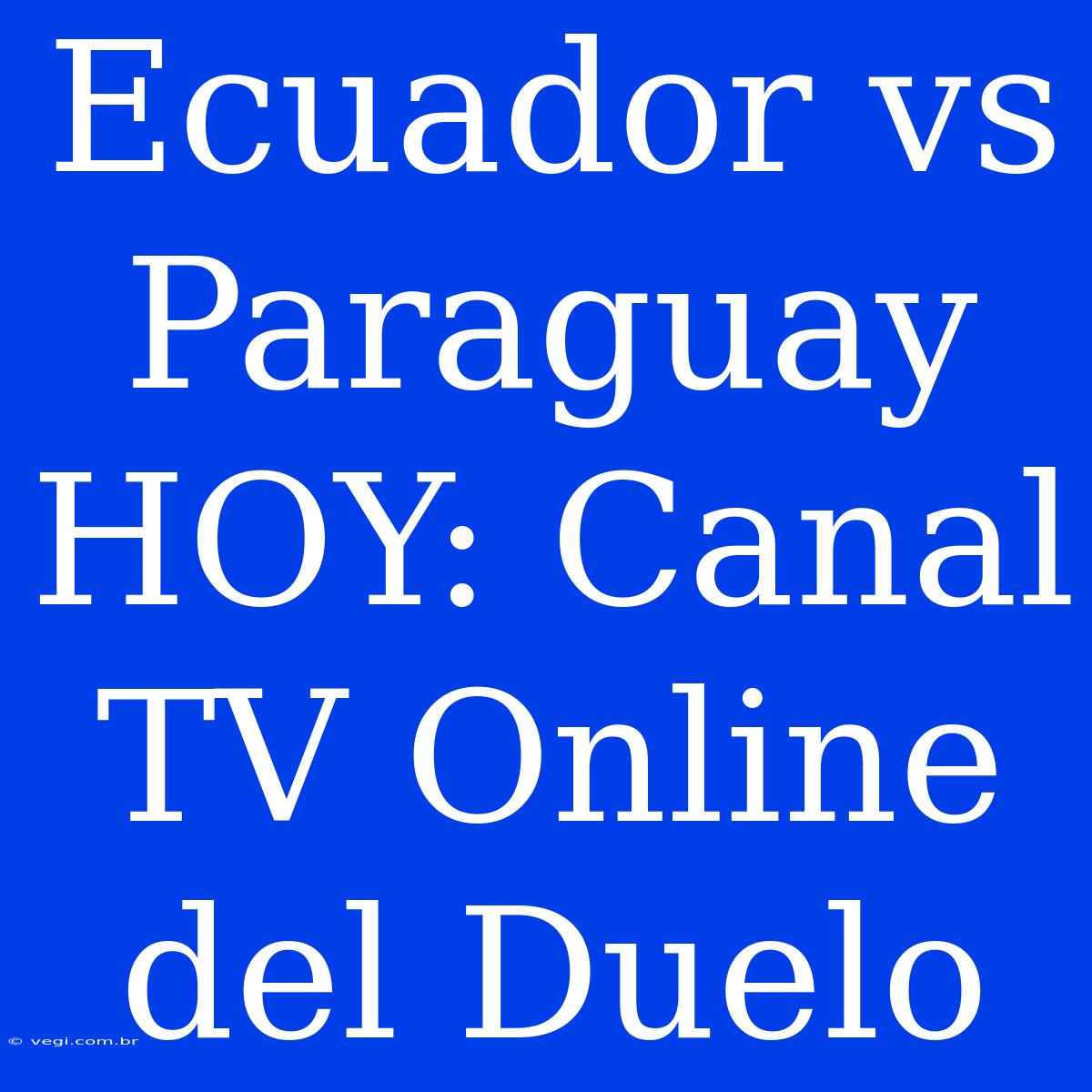 Ecuador Vs Paraguay HOY: Canal TV Online Del Duelo