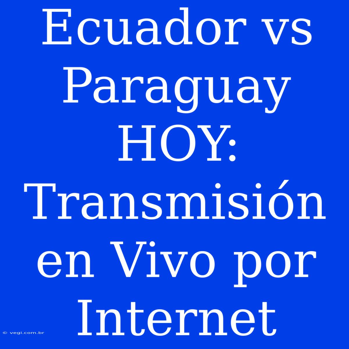 Ecuador Vs Paraguay HOY: Transmisión En Vivo Por Internet