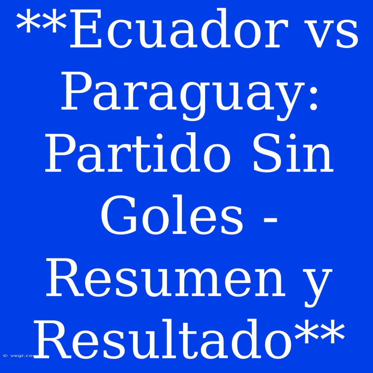 **Ecuador Vs Paraguay: Partido Sin Goles - Resumen Y Resultado**