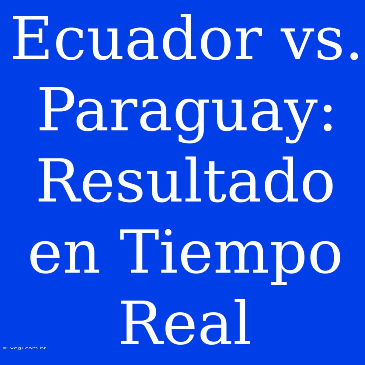 Ecuador Vs. Paraguay: Resultado En Tiempo Real