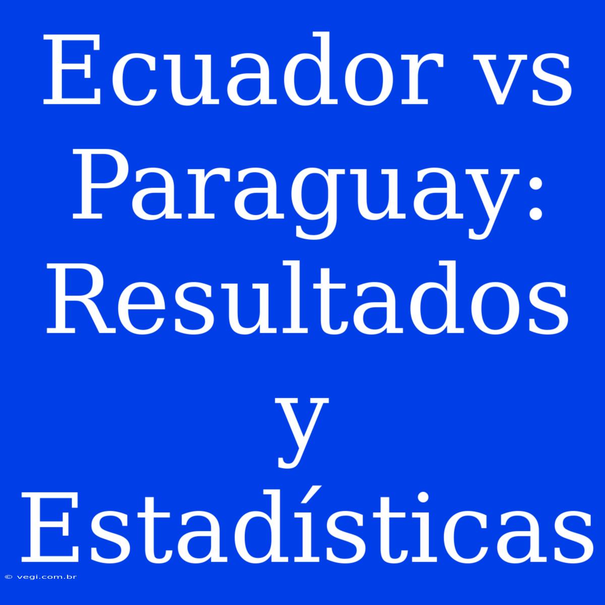 Ecuador Vs Paraguay: Resultados Y Estadísticas