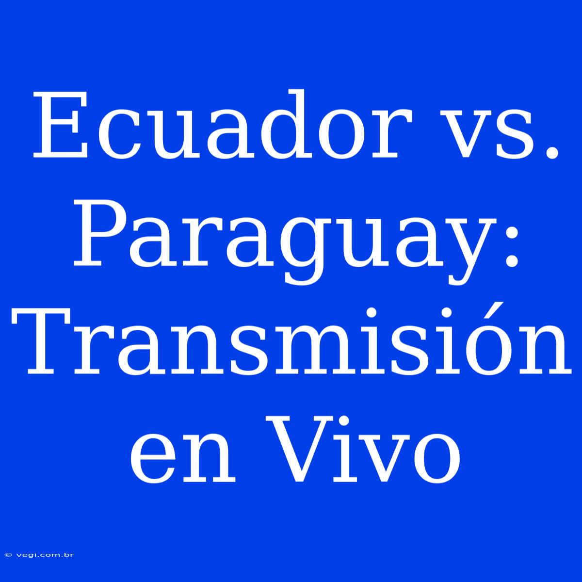 Ecuador Vs. Paraguay: Transmisión En Vivo