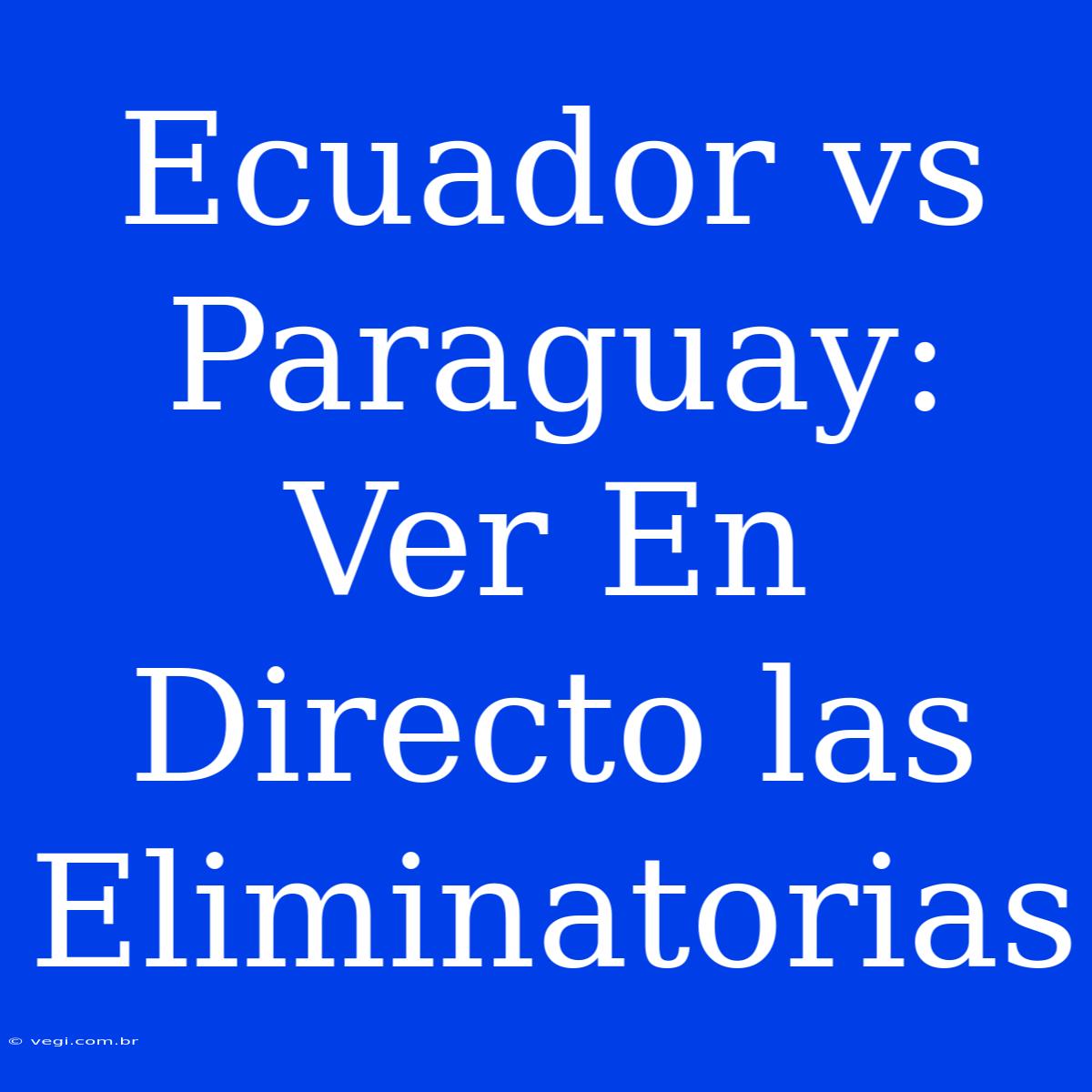 Ecuador Vs Paraguay: Ver En Directo Las Eliminatorias