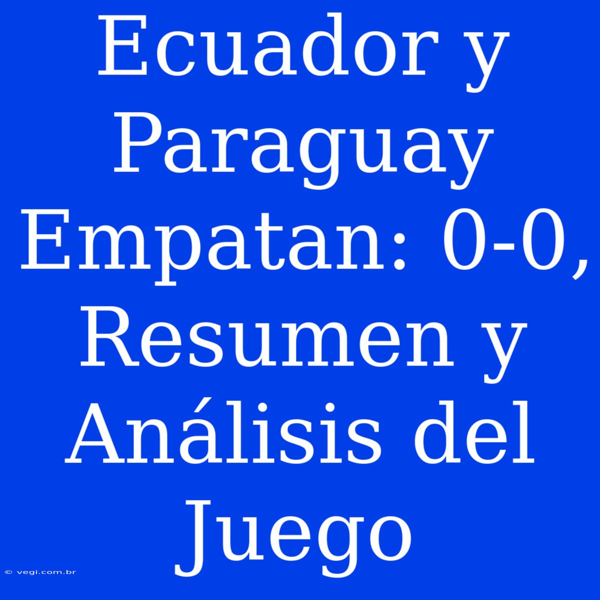 Ecuador Y Paraguay Empatan: 0-0, Resumen Y Análisis Del Juego