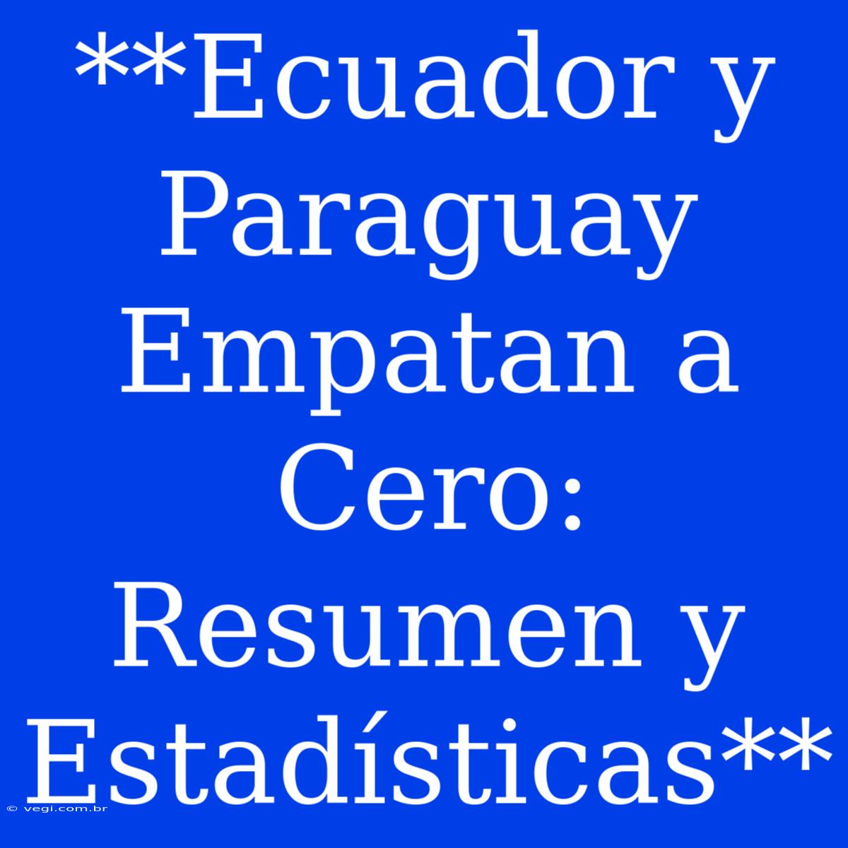 **Ecuador Y Paraguay Empatan A Cero: Resumen Y Estadísticas**