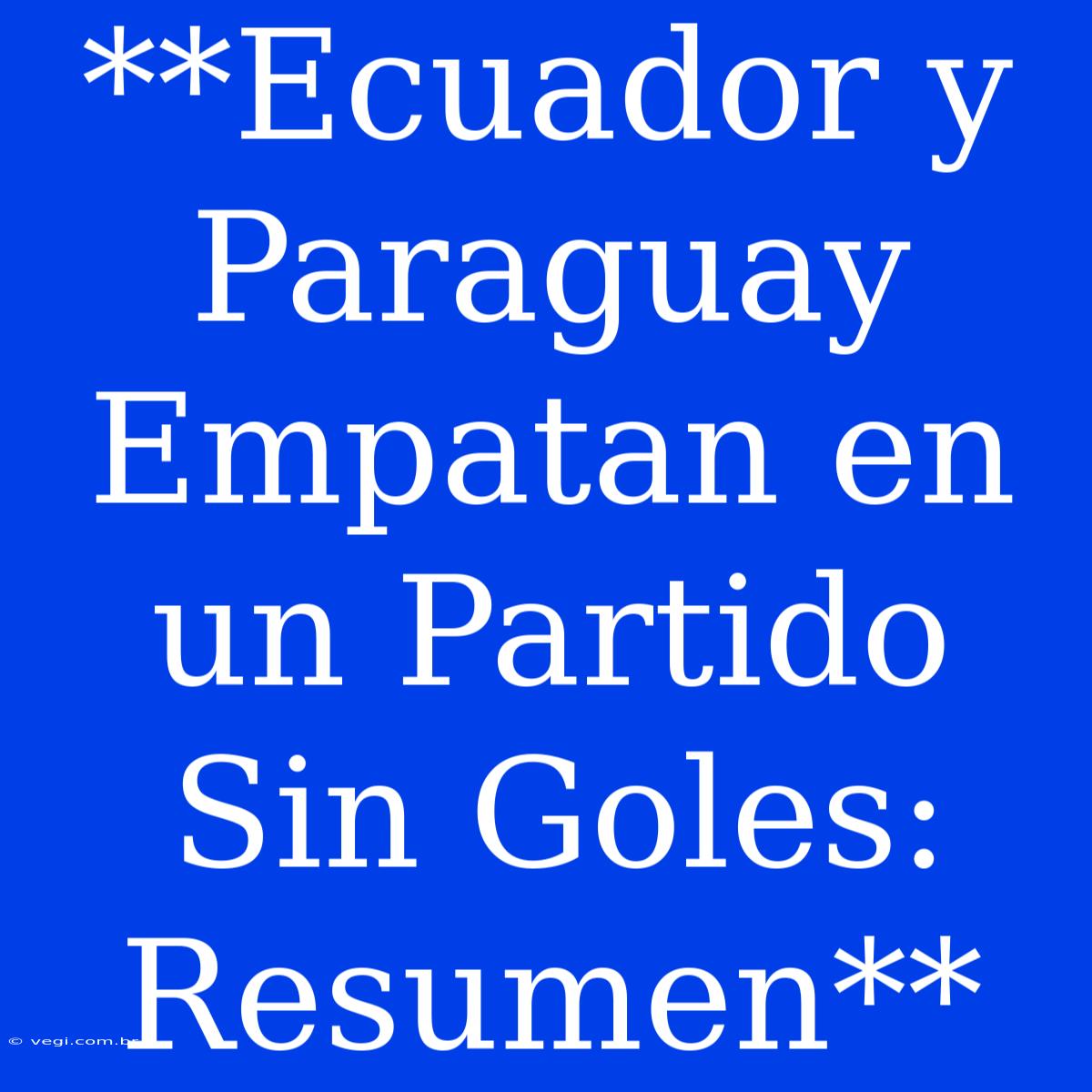 **Ecuador Y Paraguay Empatan En Un Partido Sin Goles: Resumen** 