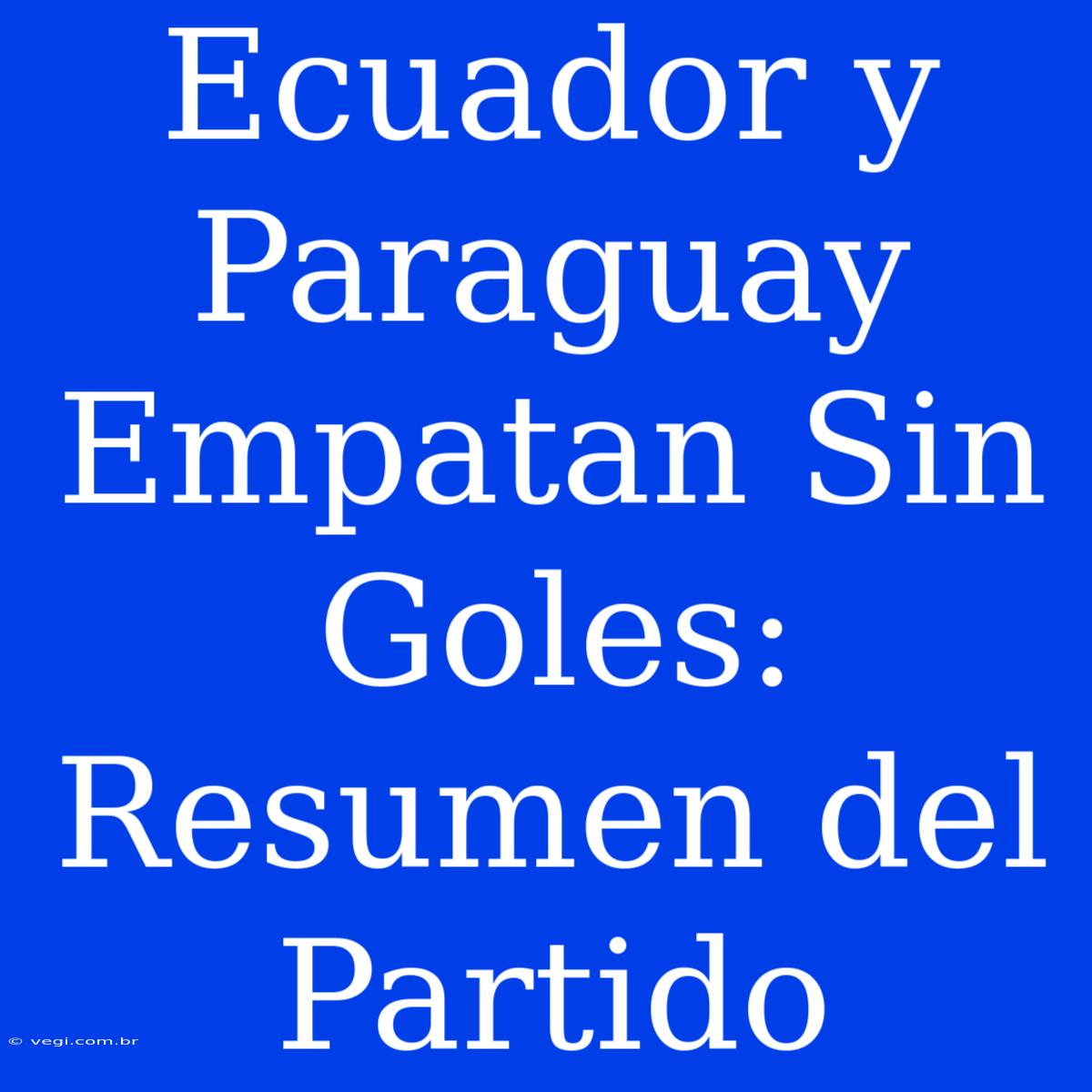 Ecuador Y Paraguay Empatan Sin Goles: Resumen Del Partido