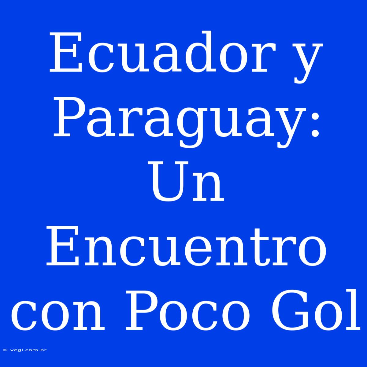 Ecuador Y Paraguay: Un Encuentro Con Poco Gol