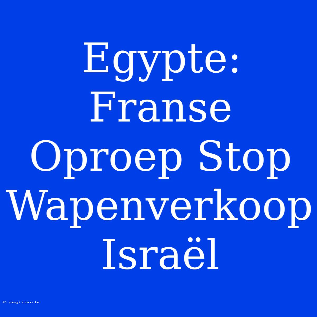 Egypte: Franse Oproep Stop Wapenverkoop Israël