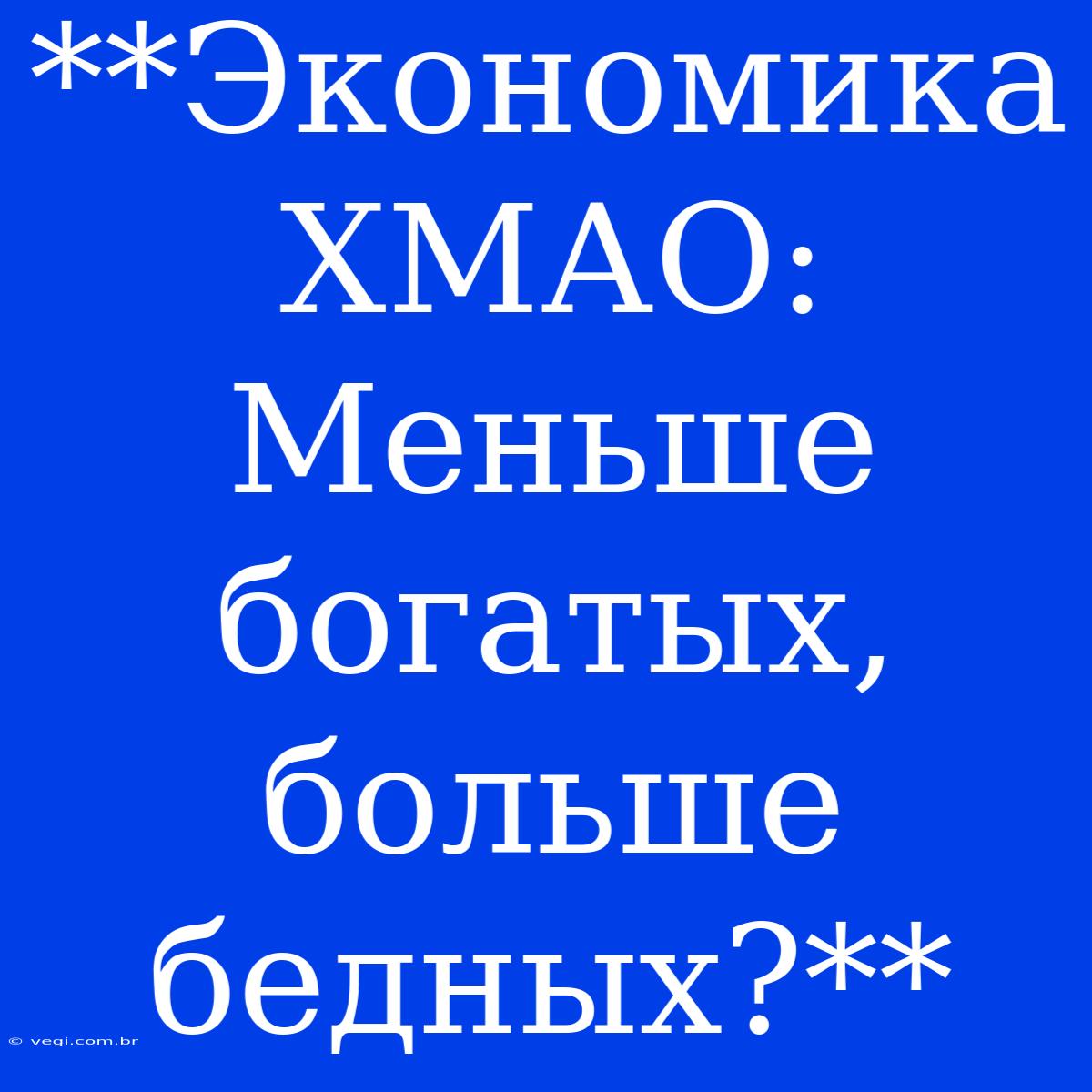 **Экономика ХМАО:  Меньше Богатых, Больше Бедных?**