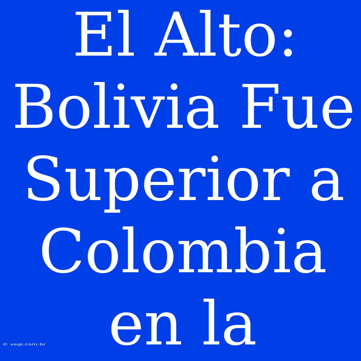 El Alto: Bolivia Fue Superior A Colombia En La 