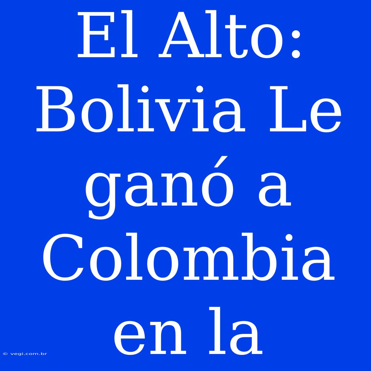 El Alto: Bolivia Le Ganó A Colombia En La