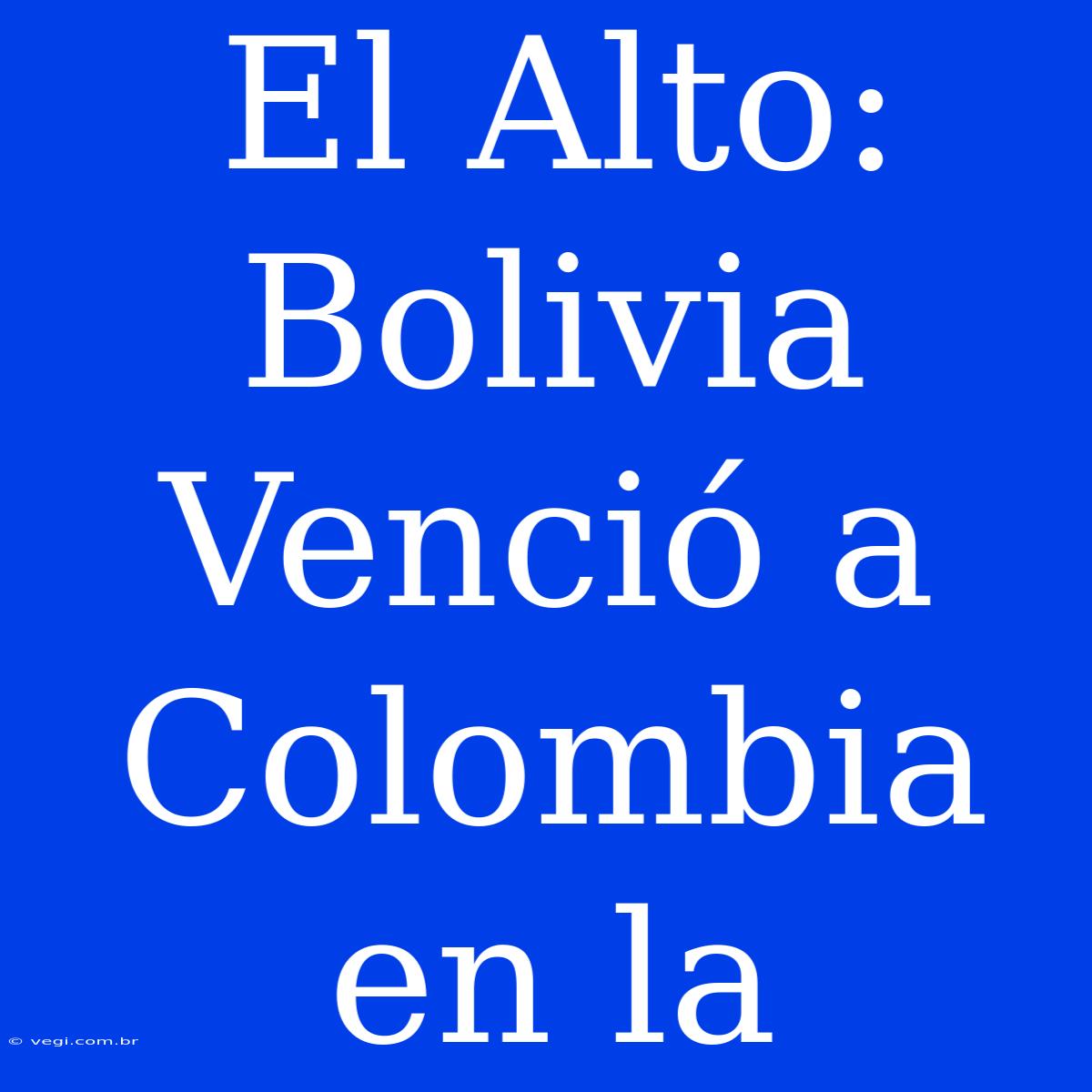 El Alto: Bolivia Venció A Colombia En La