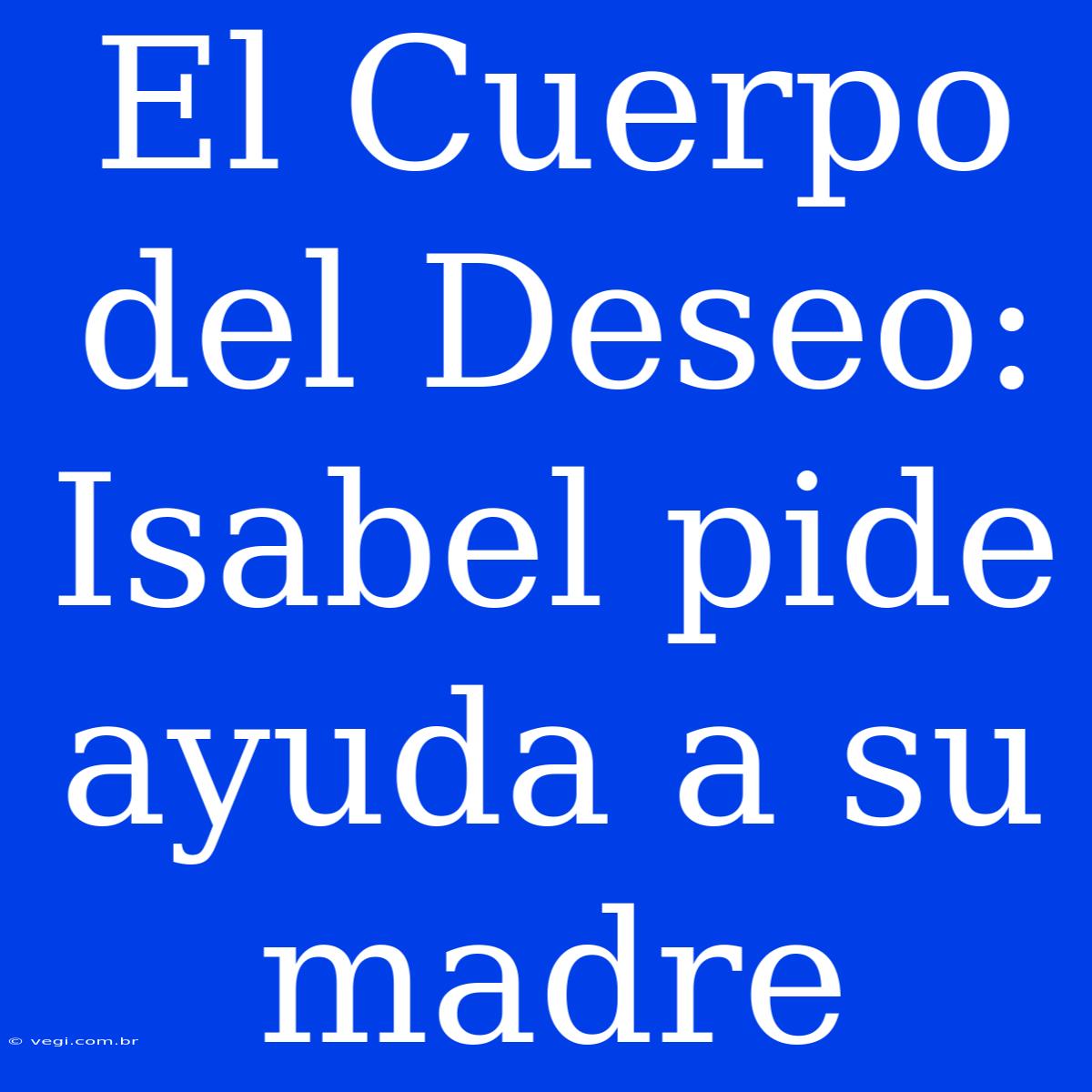 El Cuerpo Del Deseo: Isabel Pide Ayuda A Su Madre