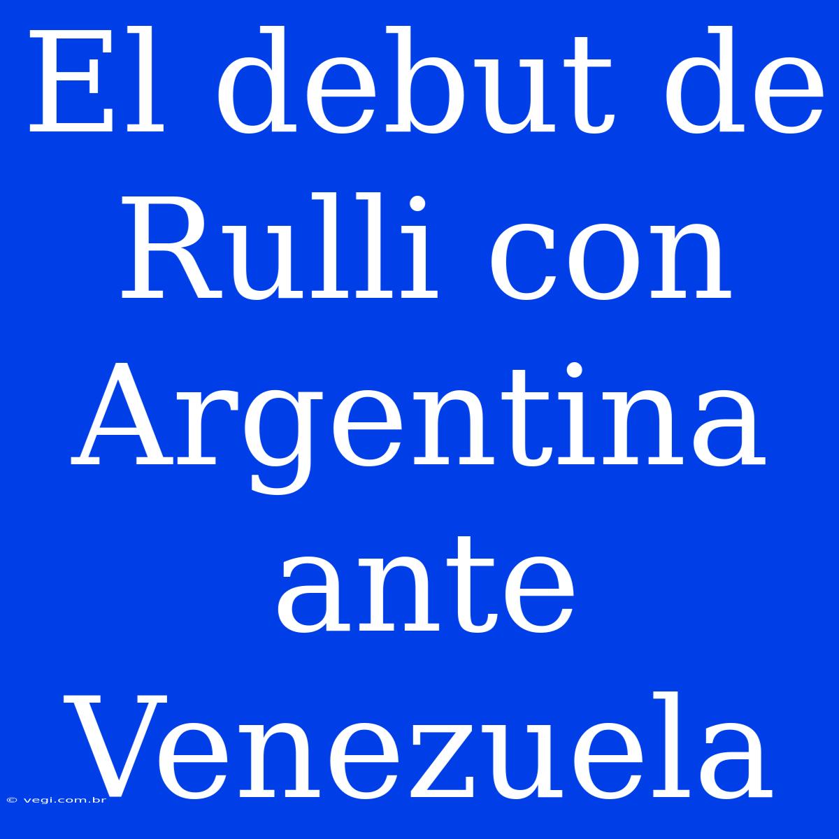 El Debut De Rulli Con Argentina Ante Venezuela