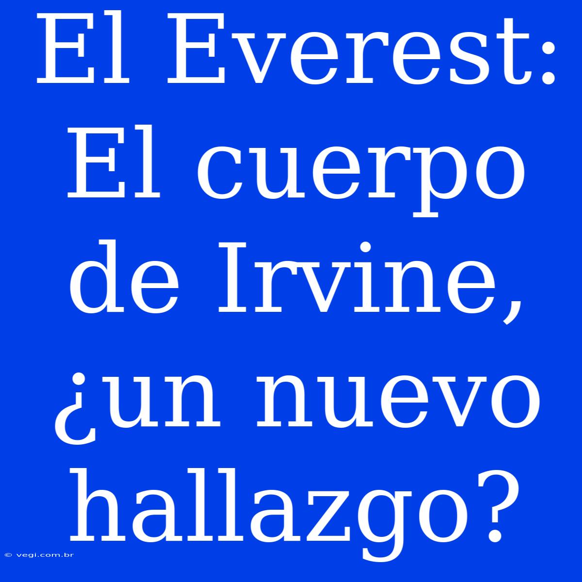 El Everest: El Cuerpo De Irvine, ¿un Nuevo Hallazgo? 